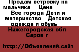 Продам ветровку на мальчика  › Цена ­ 1 000 - Все города Дети и материнство » Детская одежда и обувь   . Нижегородская обл.,Саров г.